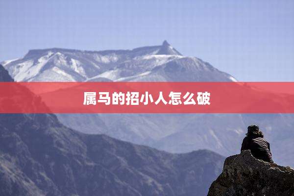 属马的招小人怎么破