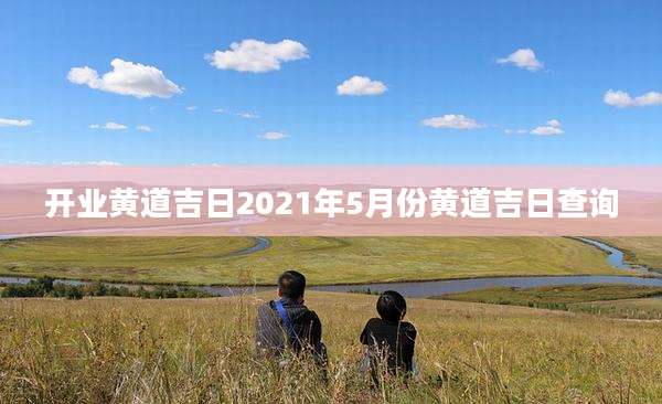 开业黄道吉日2021年5月份黄道吉日查询