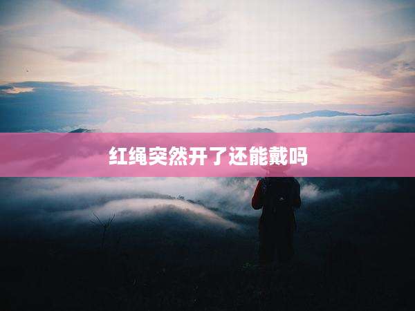 红绳突然开了还能戴吗