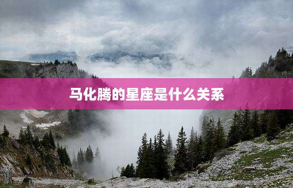 马化腾的星座是什么关系