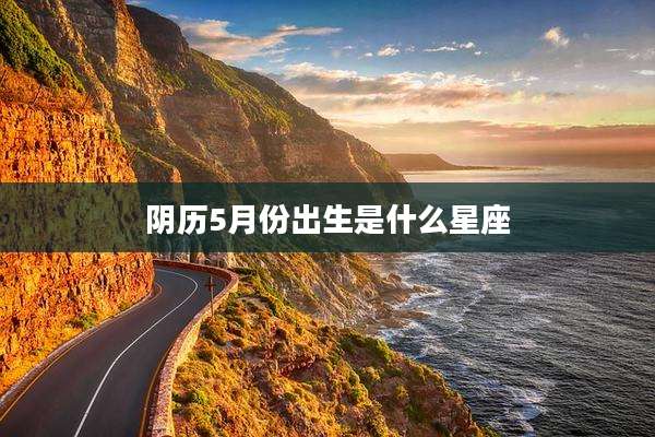 阴历5月份出生是什么星座