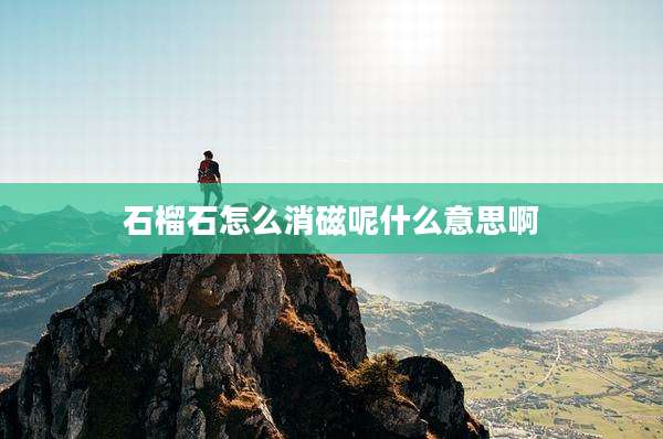 石榴石怎么消磁呢什么意思啊