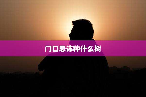 门口忌讳种什么树