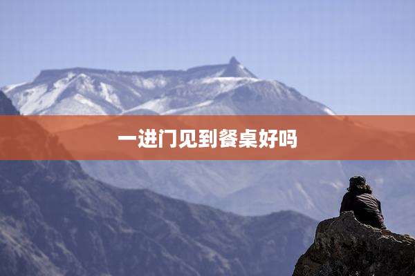 一进门见到餐桌好吗