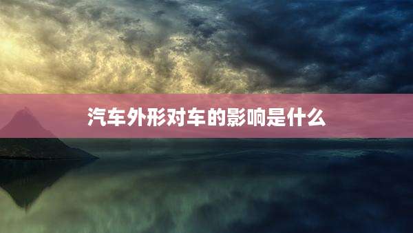 汽车外形对车的影响是什么