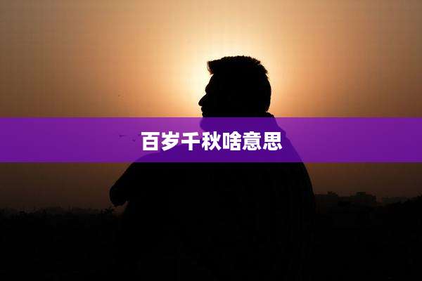 百岁千秋啥意思