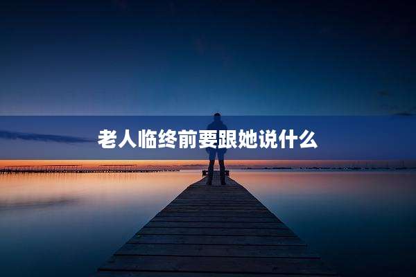 老人临终前要跟她说什么