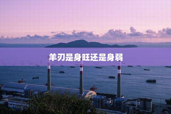 羊刃是身旺还是身弱