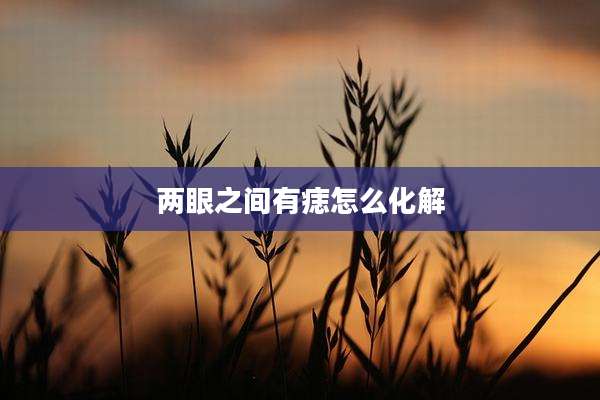 两眼之间有痣怎么化解