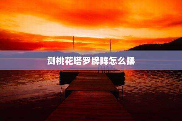 测桃花塔罗牌阵怎么摆
