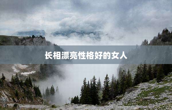 长相漂亮性格好的女人