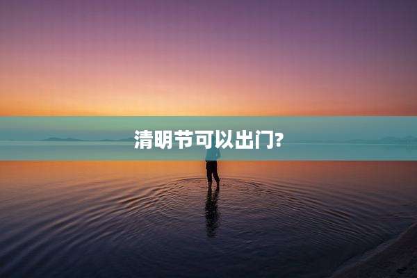 清明节可以出门?