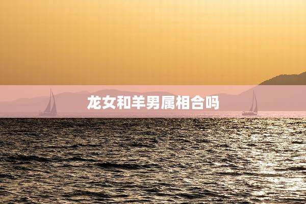 龙女和羊男属相合吗