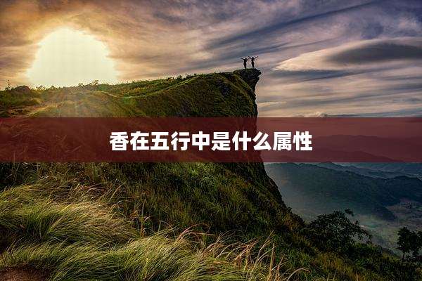 香在五行中是什么属性