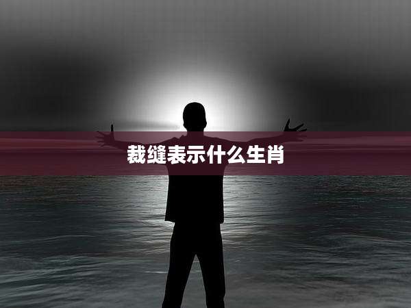 裁缝表示什么生肖