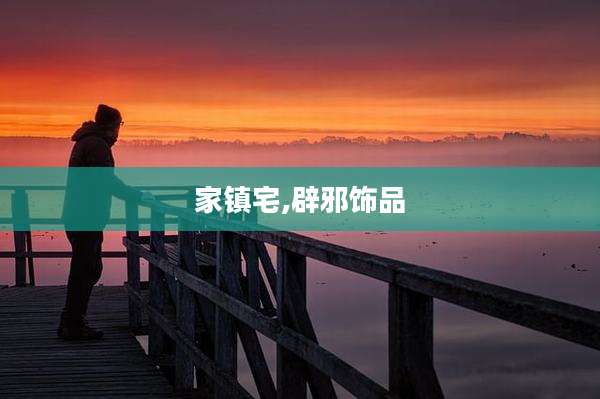 家镇宅,辟邪饰品