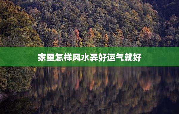家里怎样风水弄好运气就好