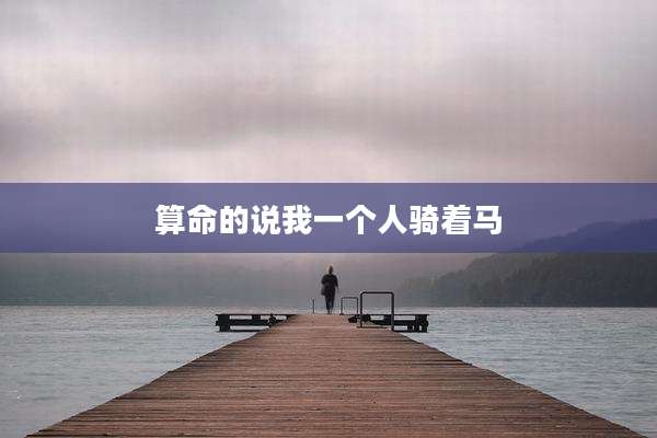 算命的说我一个人骑着马