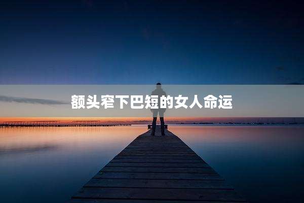 额头窄下巴短的女人命运