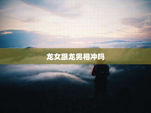 龙女跟龙男相冲吗