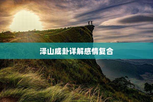 泽山咸卦详解感情复合