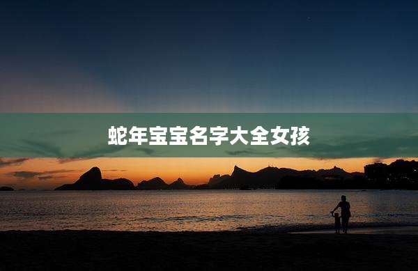 蛇年宝宝名字大全女孩