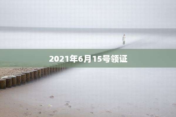 2021年6月15号领证