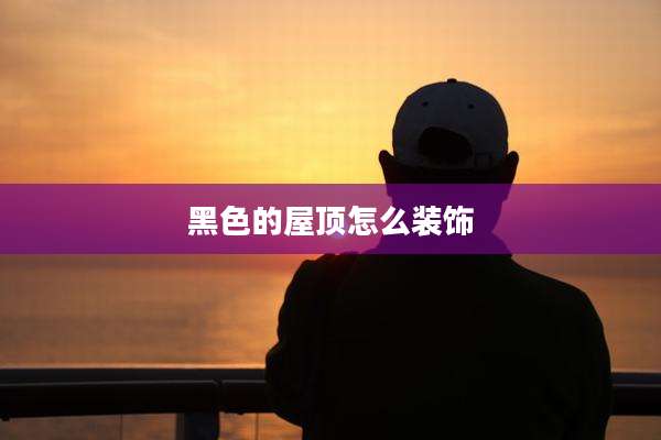 黑色的屋顶怎么装饰