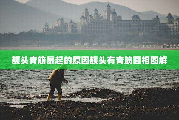 额头青筋暴起的原因额头有青筋面相图解