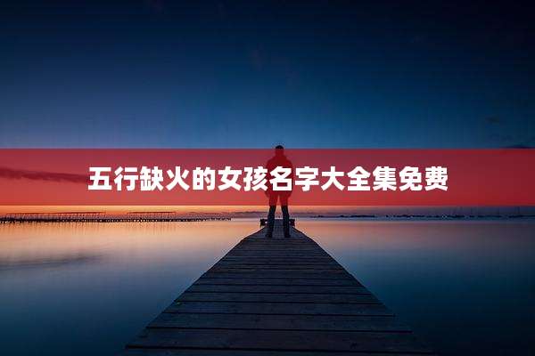 五行缺火的女孩名字大全集免费