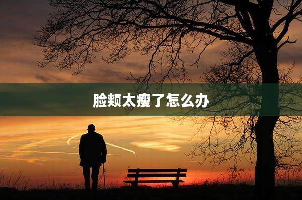 脸颊太瘦了怎么办