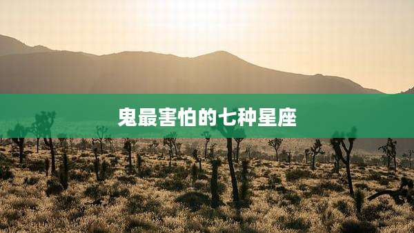 鬼最害怕的七种星座