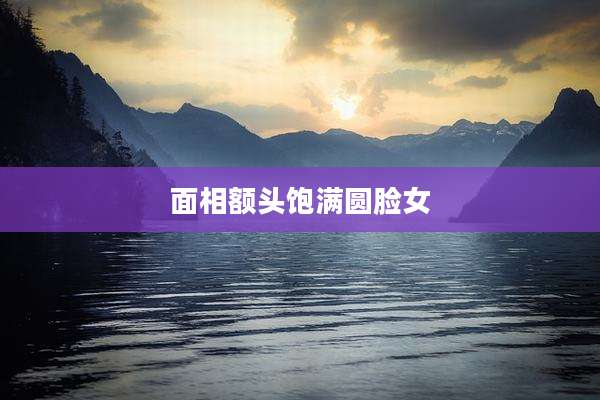 面相额头饱满圆脸女