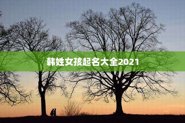 韩姓女孩起名大全2021