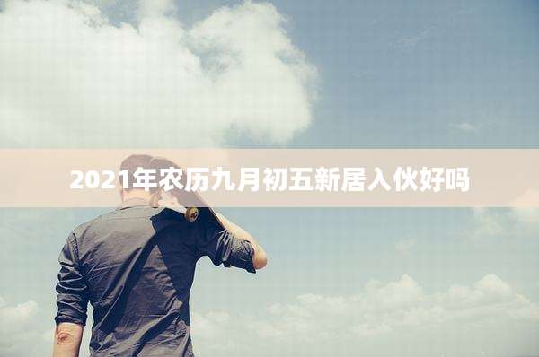 2021年农历九月初五新居入伙好吗