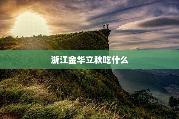 浙江金华立秋吃什么