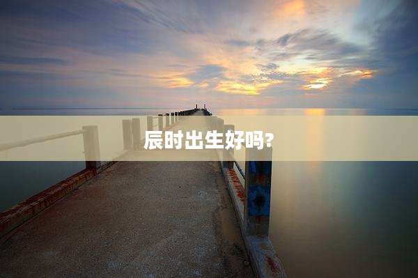 辰时出生好吗?