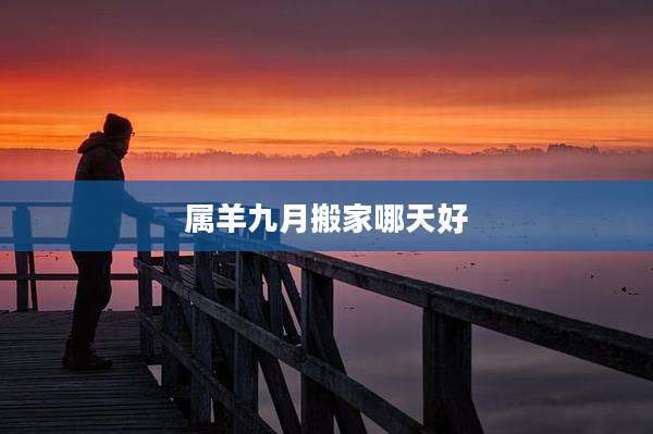 属羊九月搬家哪天好