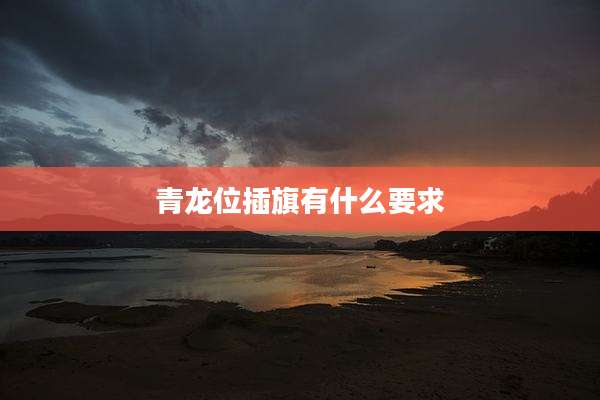 青龙位插旗有什么要求