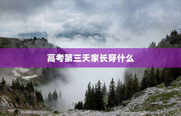 高考第三天家长穿什么