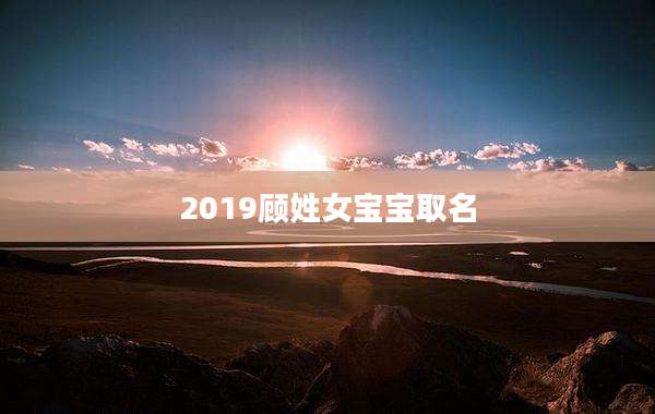 2019顾姓女宝宝取名