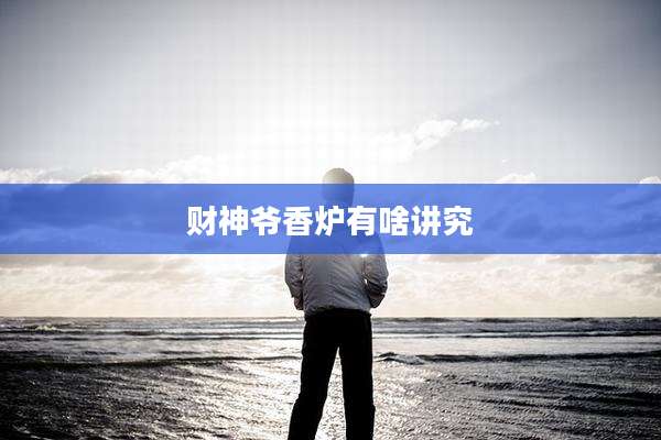 财神爷香炉有啥讲究