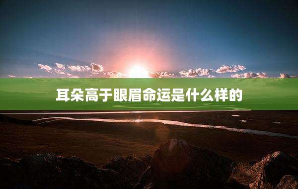 耳朵高于眼眉命运是什么样的