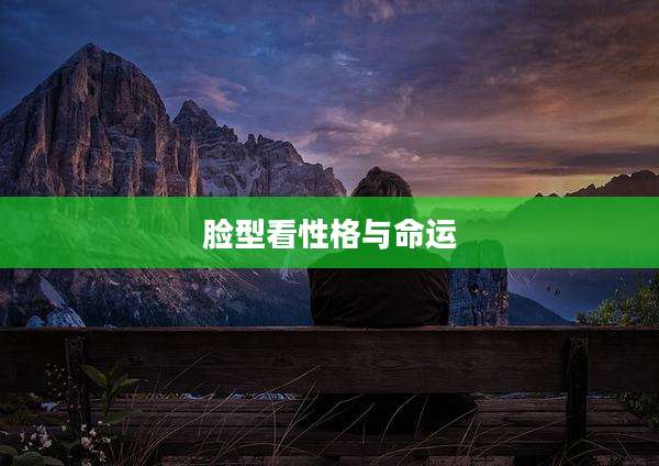 脸型看性格与命运