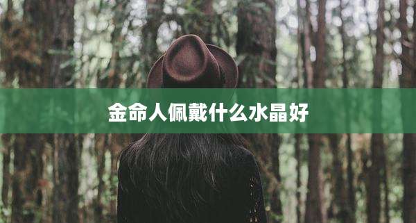 金命人佩戴什么水晶好
