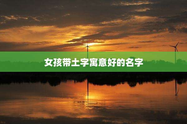 女孩带土字寓意好的名字