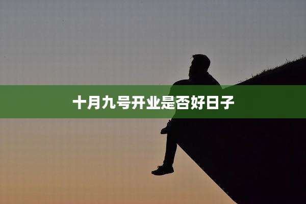 十月九号开业是否好日子