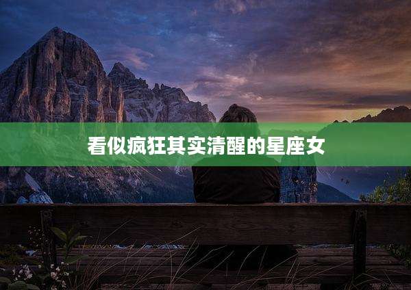 看似疯狂其实清醒的星座女