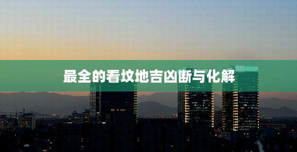 最全的看坟地吉凶断与化解