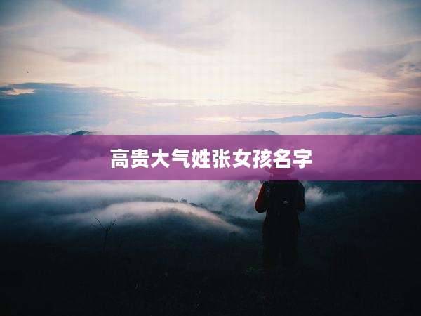 高贵大气姓张女孩名字